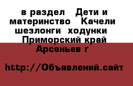  в раздел : Дети и материнство » Качели, шезлонги, ходунки . Приморский край,Арсеньев г.